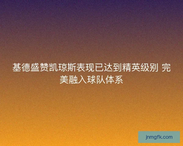 基德盛赞凯琼斯表现已达到精英级别 完美融入球队体系
